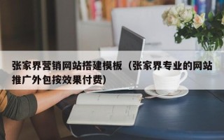 延安张家界营销网站搭建模板（张家界专业的网站推广外包按效果付费）