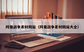 延安阿曼战争素材网站（阿曼战争素材网站大全）