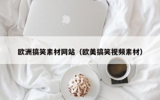 延安欧洲搞笑素材网站（欧美搞笑视频素材）