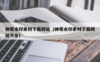 延安帅哥水印素材下载网站（帅哥水印素材下载网站大全）