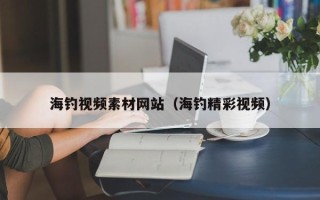 延安海钓视频素材网站（海钓精彩视频）