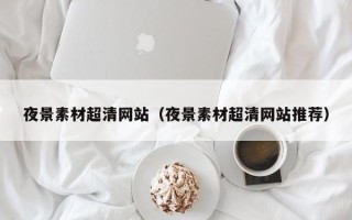 延安夜景素材超清网站（夜景素材超清网站推荐）
