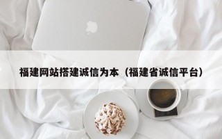 延安福建网站搭建诚信为本（福建省诚信平台）