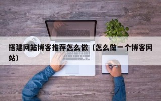 延安搭建网站博客推荐怎么做（怎么做一个博客网站）