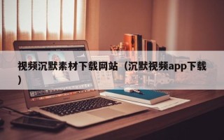 延安视频沉默素材下载网站（沉默视频app下载）