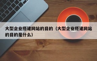 延安大型企业搭建网站的目的（大型企业搭建网站的目的是什么）