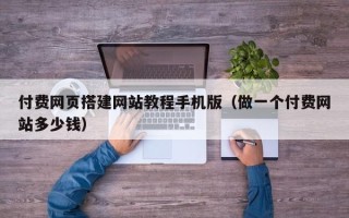 延安付费网页搭建网站教程手机版（做一个付费网站多少钱）