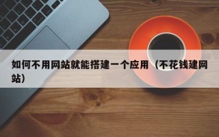 延安如何不用网站就能搭建一个应用（不花钱建网站）