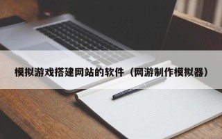 延安模拟游戏搭建网站的软件（网游制作模拟器）
