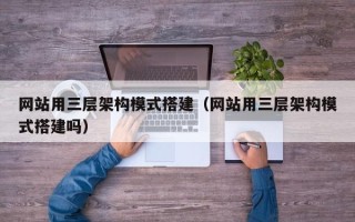 延安网站用三层架构模式搭建（网站用三层架构模式搭建吗）