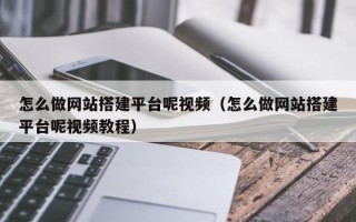 延安怎么做网站搭建平台呢视频（怎么做网站搭建平台呢视频教程）